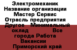 Электромеханик › Название организации ­ Мастер Сервис › Отрасль предприятия ­ Другое › Минимальный оклад ­ 30 000 - Все города Работа » Вакансии   . Приморский край,Владивосток г.